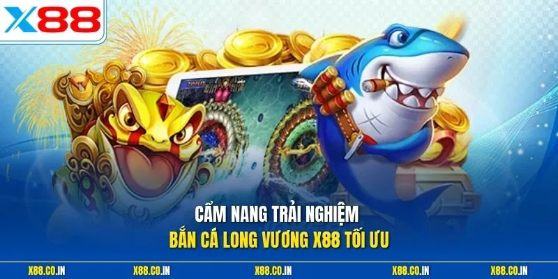 Cẩm nang trải nghiệm bắn cá long vương X88 tối ưu