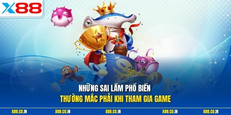 Những sai lầm phổ biến thường mắc phải khi tham gia game